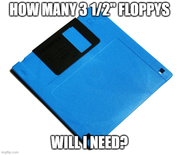 Blue Floppy Disk | HOW MANY 3 1/2" FLOPPYS WILL I NEED? | image tagged in blue floppy disk | made w/ Imgflip meme maker