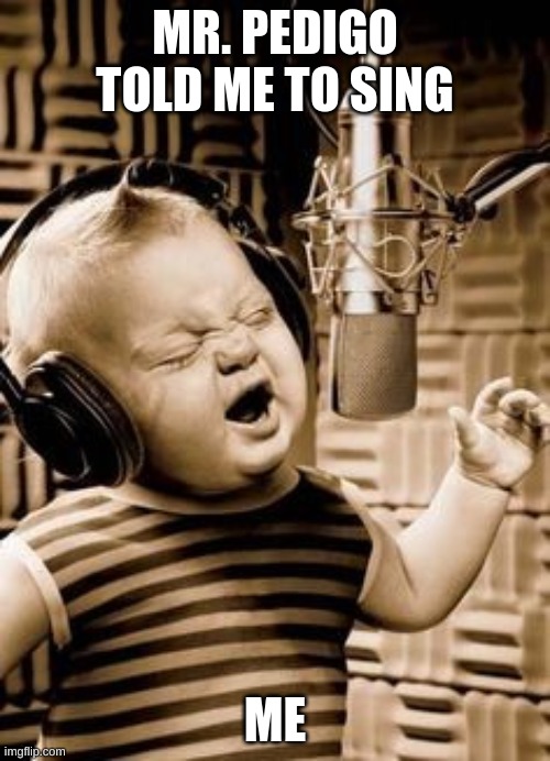 Singing Baby In Studio  | MR. PEDIGO TOLD ME TO SING; ME | image tagged in singing baby in studio | made w/ Imgflip meme maker