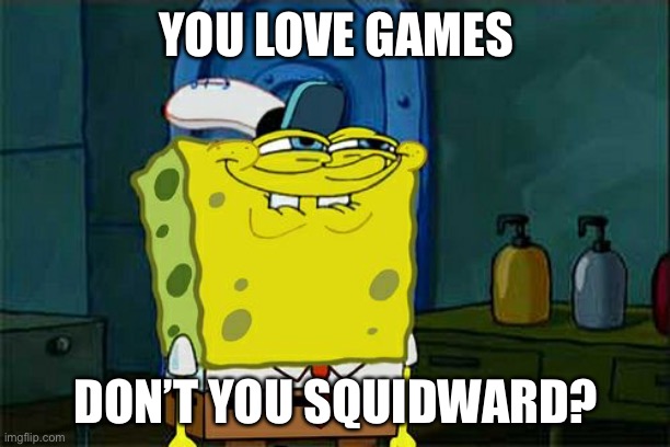 Don't You Squidward Meme | YOU LOVE GAMES; DON’T YOU SQUIDWARD? | image tagged in memes,don't you squidward | made w/ Imgflip meme maker