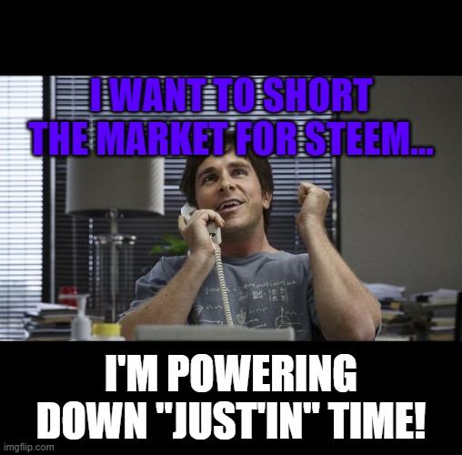 The big short | I WANT TO SHORT THE MARKET FOR STEEM... I'M POWERING DOWN "JUST'IN" TIME! | image tagged in the big short | made w/ Imgflip meme maker