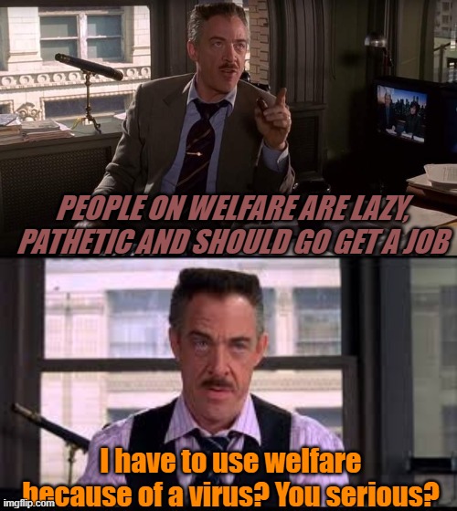 Businessmen be like.... | PEOPLE ON WELFARE ARE LAZY, PATHETIC AND SHOULD GO GET A JOB; I have to use welfare because of a virus? You serious? | image tagged in politics,covid-19,business,comedy | made w/ Imgflip meme maker