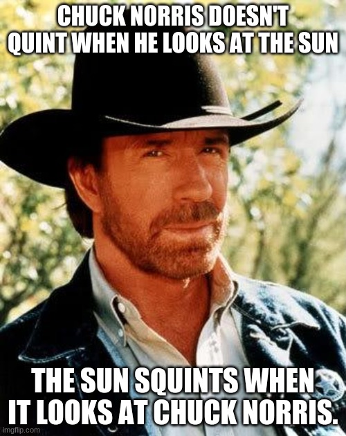 Chuck Norris Meme | CHUCK NORRIS DOESN'T QUINT WHEN HE LOOKS AT THE SUN; THE SUN SQUINTS WHEN IT LOOKS AT CHUCK NORRIS. | image tagged in memes,chuck norris | made w/ Imgflip meme maker