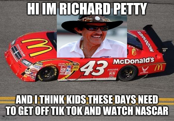 HI IM RICHARD PETTY AND I THINK KIDS THESE DAYS NEED TO GET OFF TIK TOK AND WATCH NASCAR | made w/ Imgflip meme maker