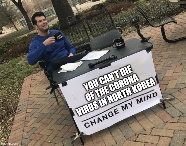 Change My Mind - Covid 19 | YOU CAN'T DIE OF THE CORONA VIRUS IN NORTH KOREA | image tagged in steven crowder - change my mind,covid19,coronavirus,corona virus,corona,funny meme | made w/ Imgflip meme maker