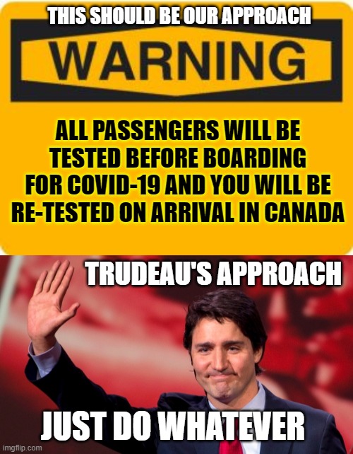No testing at all, still. | THIS SHOULD BE OUR APPROACH; ALL PASSENGERS WILL BE TESTED BEFORE BOARDING FOR COVID-19 AND YOU WILL BE RE-TESTED ON ARRIVAL IN CANADA; TRUDEAU'S APPROACH; JUST DO WHATEVER | image tagged in justin trudeau,trudeau,coronavirus,pointless,weakness,moron | made w/ Imgflip meme maker