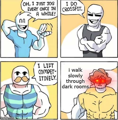 Increasingly buff | i walk slowly through dark rooms | image tagged in increasingly buff | made w/ Imgflip meme maker