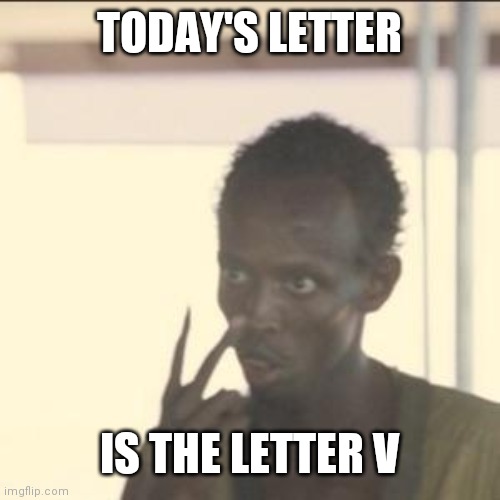Look At Me | TODAY'S LETTER; IS THE LETTER V | image tagged in memes,look at me | made w/ Imgflip meme maker