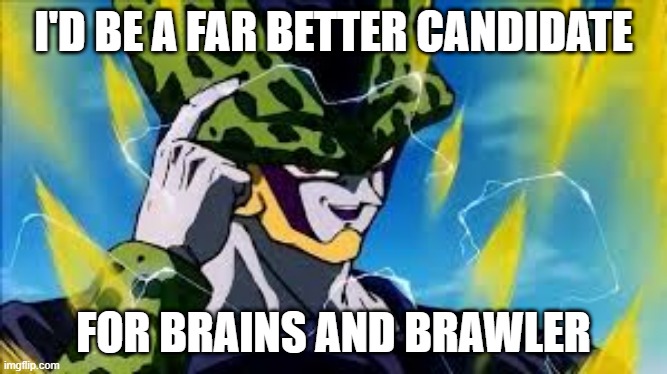 Super Perfect Cell Think About It | I'D BE A FAR BETTER CANDIDATE FOR BRAINS AND BRAWLER | image tagged in super perfect cell think about it | made w/ Imgflip meme maker