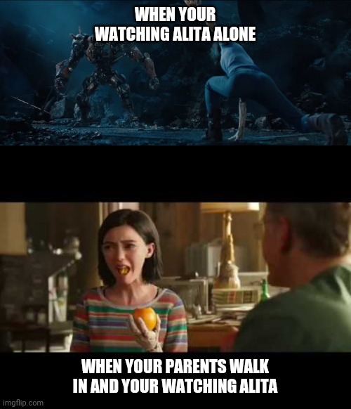 Alita watching at home | WHEN YOUR WATCHING ALITA ALONE; WHEN YOUR PARENTS WALK IN AND YOUR WATCHING ALITA | image tagged in alitabattleangel,alita,memes,parents,alita memes,alitaarmy | made w/ Imgflip meme maker