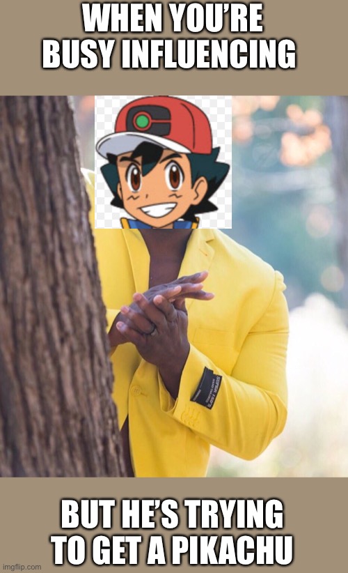 Black guy hiding behind tree | WHEN YOU’RE BUSY INFLUENCING; BUT HE’S TRYING TO GET A PIKACHU | image tagged in black guy hiding behind tree | made w/ Imgflip meme maker