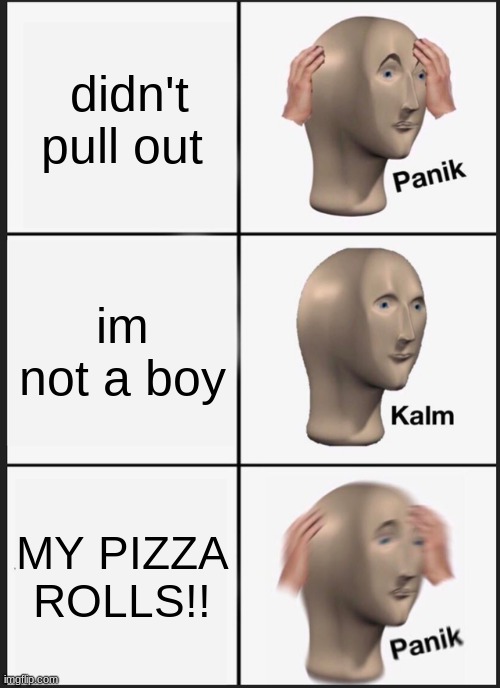 Panik Kalm Panik | didn't pull out; I'm not a boy; MY PIZZA ROLLS!! | image tagged in memes,panik kalm panik | made w/ Imgflip meme maker