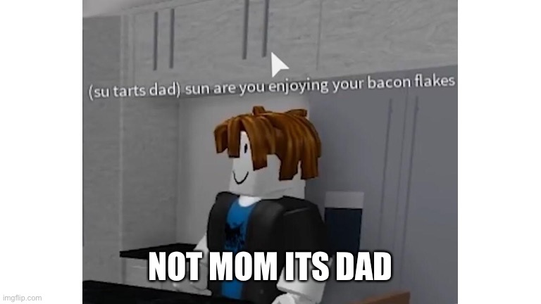 NOT MOM ITS DAD | made w/ Imgflip meme maker