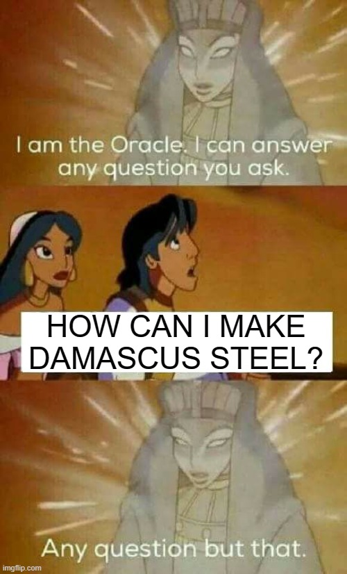 If only we can find out... | HOW CAN I MAKE DAMASCUS STEEL? | image tagged in oracle question | made w/ Imgflip meme maker