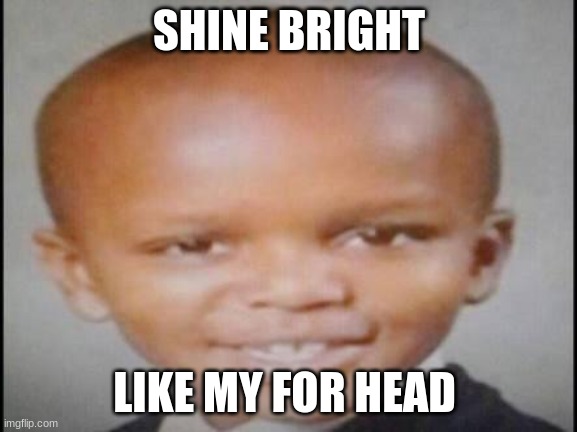 forhead | SHINE BRIGHT; LIKE MY FOR HEAD | image tagged in forhead | made w/ Imgflip meme maker