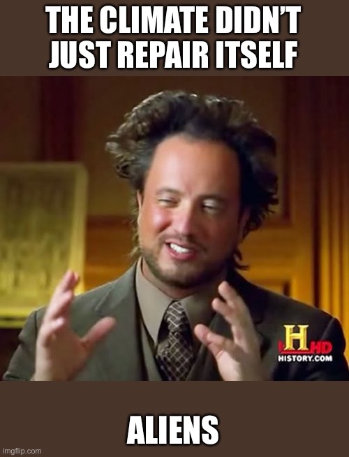 Ancient Aliens | THE CLIMATE DIDN’T JUST REPAIR ITSELF; ALIENS | image tagged in memes,ancient aliens | made w/ Imgflip meme maker