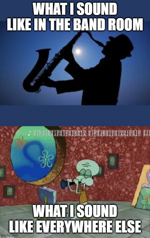 Band | WHAT I SOUND LIKE IN THE BAND ROOM; WHAT I SOUND LIKE EVERYWHERE ELSE | image tagged in my band life,relatable | made w/ Imgflip meme maker