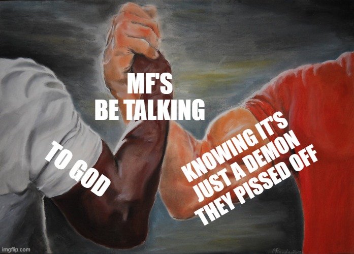 Epic Handshake | MF'S BE TALKING; KNOWING IT'S JUST A DEMON THEY PISSED OFF; TO GOD | image tagged in memes,epic handshake,funny,funny memes,lmao | made w/ Imgflip meme maker