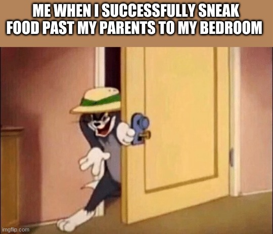 Tom and Jerry | ME WHEN I SUCCESSFULLY SNEAK FOOD PAST MY PARENTS TO MY BEDROOM | image tagged in tom and jerry | made w/ Imgflip meme maker