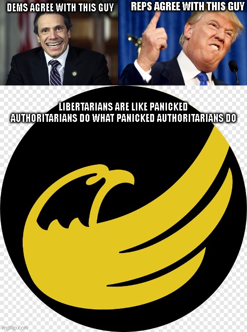 REPS AGREE WITH THIS GUY; DEMS AGREE WITH THIS GUY; LIBERTARIANS ARE LIKE PANICKED AUTHORITARIANS DO WHAT PANICKED AUTHORITARIANS DO | image tagged in donald trump,andrew cuomo | made w/ Imgflip meme maker