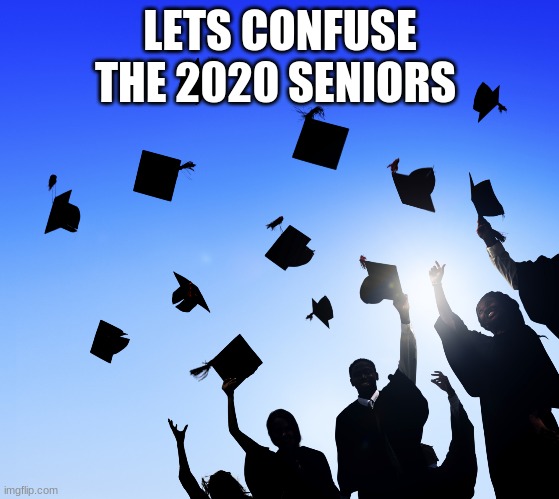 College Graduates | LETS CONFUSE THE 2020 SENIORS | image tagged in college graduates | made w/ Imgflip meme maker