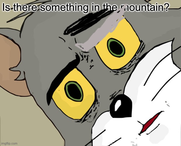 Unsettled Tom Meme | Is there something in the mountain? | image tagged in memes,unsettled tom | made w/ Imgflip meme maker