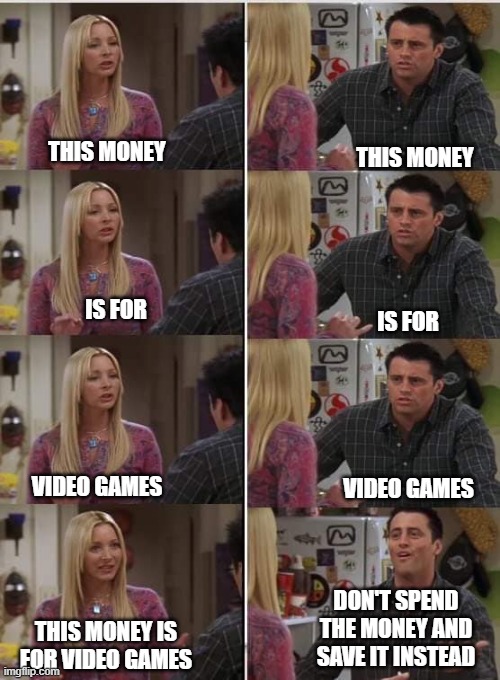 Friends Joey teached french | THIS MONEY; THIS MONEY; IS FOR; IS FOR; VIDEO GAMES; VIDEO GAMES; DON'T SPEND THE MONEY AND SAVE IT INSTEAD; THIS MONEY IS FOR VIDEO GAMES | image tagged in friends joey teached french | made w/ Imgflip meme maker