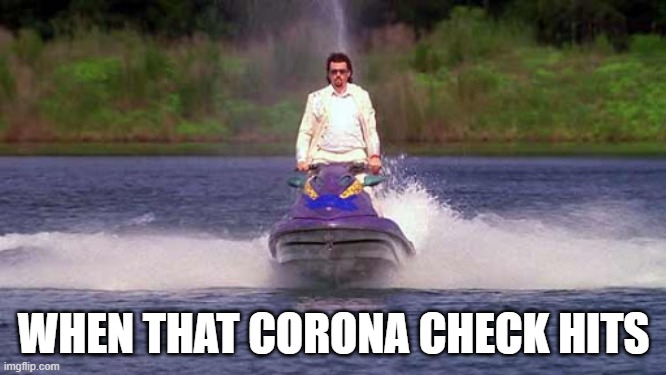 Just got mine today! | WHEN THAT CORONA CHECK HITS | image tagged in kenny powers,coronavirus,check,money | made w/ Imgflip meme maker