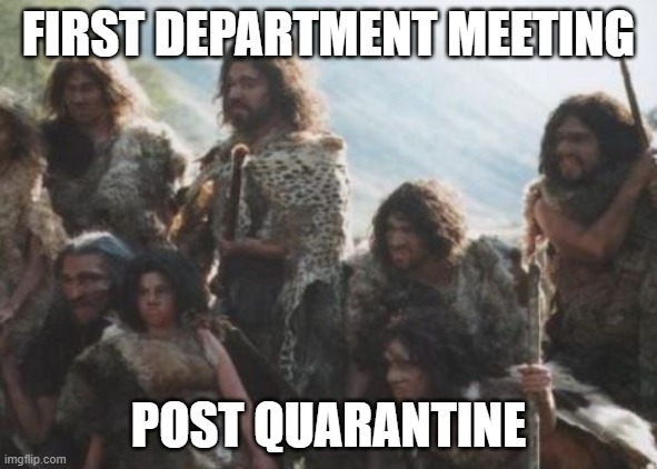 Post Quarantine | FIRST DEPARTMENT MEETING; POST QUARANTINE | image tagged in quarantine,covid-19,back to work | made w/ Imgflip meme maker