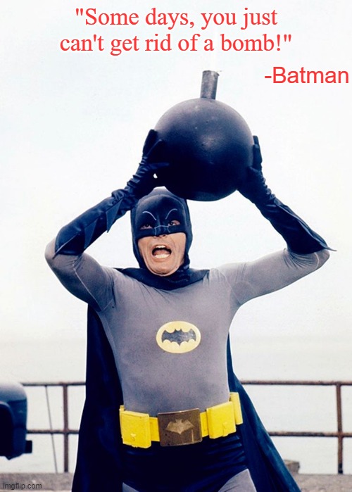 Still one of my favorite quotes. | "Some days, you just can't get rid of a bomb!"; -Batman | image tagged in memes,batman,adam west,batman the movie | made w/ Imgflip meme maker