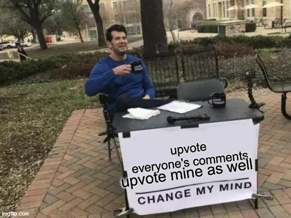 Change My Mind Meme | upvote everyone's comments upvote mine as well | image tagged in memes,change my mind | made w/ Imgflip meme maker