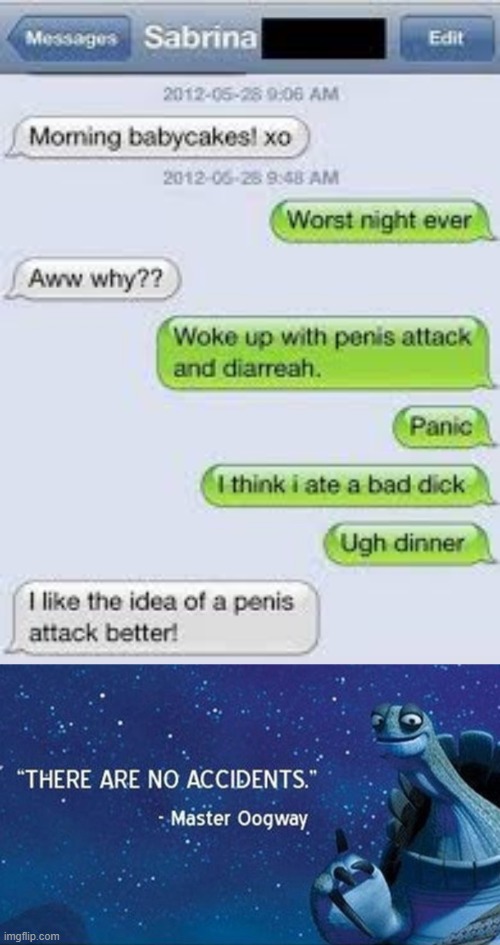 Funny autocorrect fail. | image tagged in there are no accidents,penis,penis jokes,dick,autocorrect,oogway | made w/ Imgflip meme maker