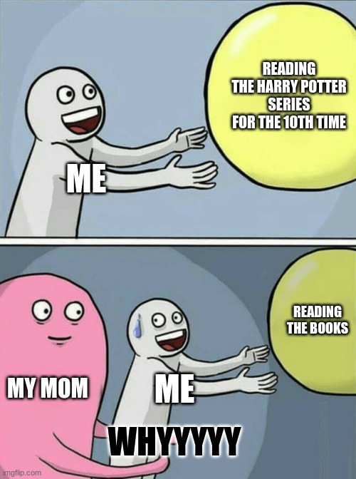 Running Away Balloon Meme | READING THE HARRY POTTER SERIES FOR THE 10TH TIME; ME; READING THE BOOKS; MY MOM; ME; WHYYYYY | image tagged in memes,running away balloon | made w/ Imgflip meme maker