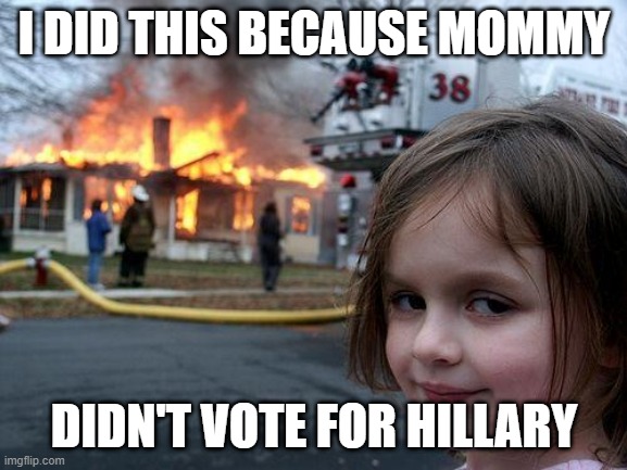 Disaster Girl | I DID THIS BECAUSE MOMMY; DIDN'T VOTE FOR HILLARY | image tagged in memes,disaster girl | made w/ Imgflip meme maker