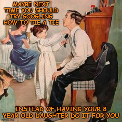 MAYBE NEXT TIME YOU SHOULD TRY GOOGLING HOW TO TIE A TIE; INSTEAD OF HAVING YOUR 8 YEAR OLD DAUGHTER DO IT FOR YOU | image tagged in 1950's,family life,retro,learn to tie a tie | made w/ Imgflip meme maker