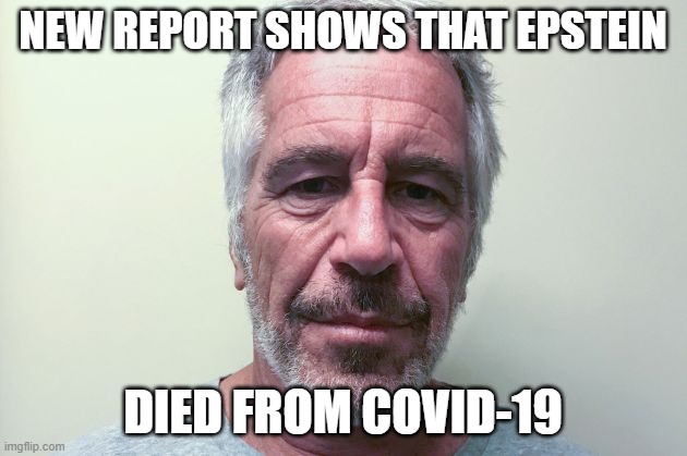 Epstein | NEW REPORT SHOWS THAT EPSTEIN; DIED FROM COVID-19 | image tagged in epstein | made w/ Imgflip meme maker
