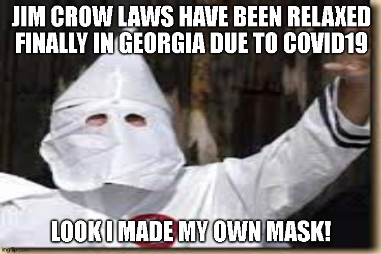 Finally a law that helps the people return to their culture | JIM CROW LAWS HAVE BEEN RELAXED FINALLY IN GEORGIA DUE TO COVID19; LOOK I MADE MY OWN MASK! | image tagged in covid19,covid-19,face mask | made w/ Imgflip meme maker