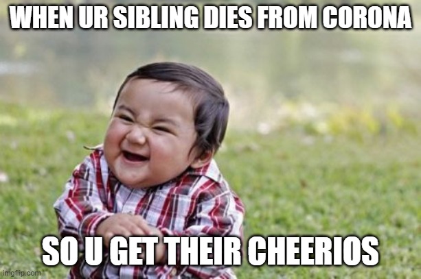 Evil Toddler Meme | WHEN UR SIBLING DIES FROM CORONA; SO U GET THEIR CHEERIOS | image tagged in memes,evil toddler | made w/ Imgflip meme maker