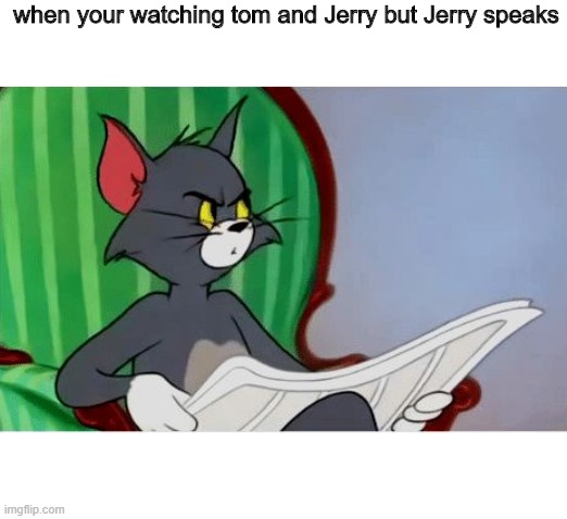 Tom reading newspaper | when your watching tom and Jerry but Jerry speaks | image tagged in tom reading newspaper,memes,wait | made w/ Imgflip meme maker