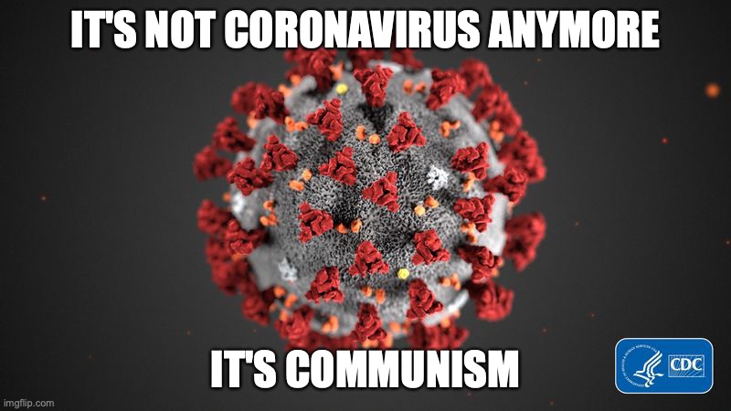 Covid 19 | IT'S NOT CORONAVIRUS ANYMORE; IT'S COMMUNISM | image tagged in covid 19 | made w/ Imgflip meme maker