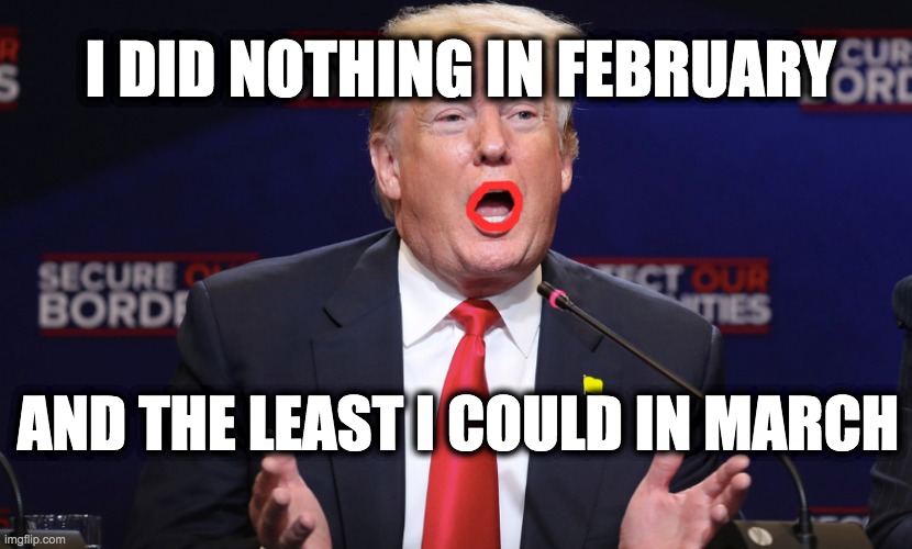 I DID NOTHING IN FEBRUARY; AND THE LEAST I COULD IN MARCH | image tagged in memes,trump,gop,republicans | made w/ Imgflip meme maker
