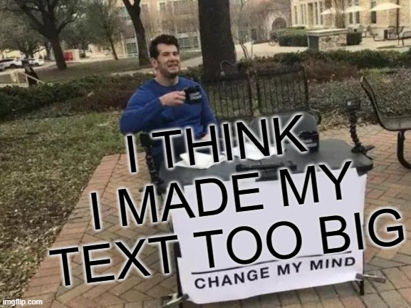 Change My Mind | I THINK I MADE MY TEXT TOO BIG | image tagged in memes,change my mind,PewdiepieSubmissions | made w/ Imgflip meme maker