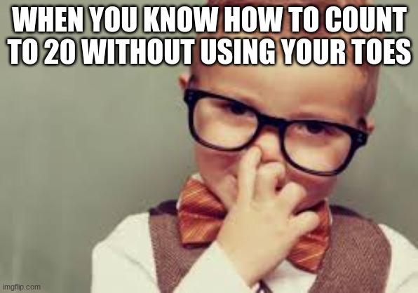 smart child | WHEN YOU KNOW HOW TO COUNT TO 20 WITHOUT USING YOUR TOES | image tagged in smart child | made w/ Imgflip meme maker