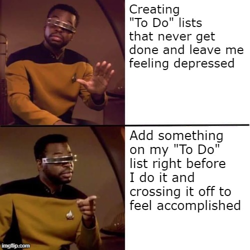 Geordi Drake | Creating "To Do" lists 
that never get done and leave me feeling depressed; Add something on my "To Do" list right before I do it and crossing it off to 
feel accomplished | image tagged in geordi drake | made w/ Imgflip meme maker