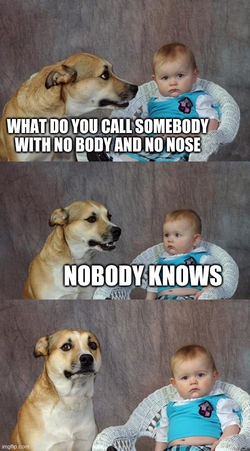 Dad Joke Dog | WHAT DO YOU CALL SOMEBODY WITH NO BODY AND NO NOSE; NOBODY KNOWS | image tagged in memes,dad joke dog | made w/ Imgflip meme maker