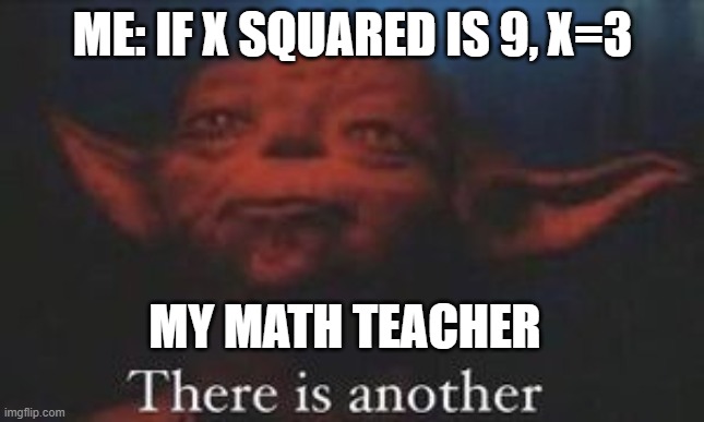 yoda there is another | ME: IF X SQUARED IS 9, X=3; MY MATH TEACHER | image tagged in yoda there is another | made w/ Imgflip meme maker