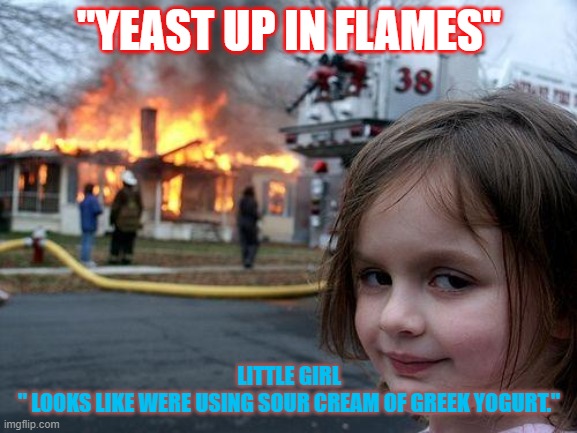 Disaster Girl | "YEAST UP IN FLAMES"; LITTLE GIRL
" LOOKS LIKE WERE USING SOUR CREAM OF GREEK YOGURT." | image tagged in memes,disaster girl | made w/ Imgflip meme maker