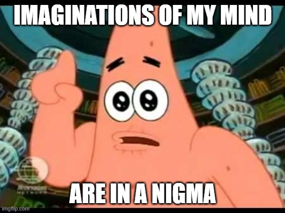 Patrick Says | IMAGINATIONS OF MY MIND; ARE IN A NIGMA | image tagged in memes,patrick says | made w/ Imgflip meme maker