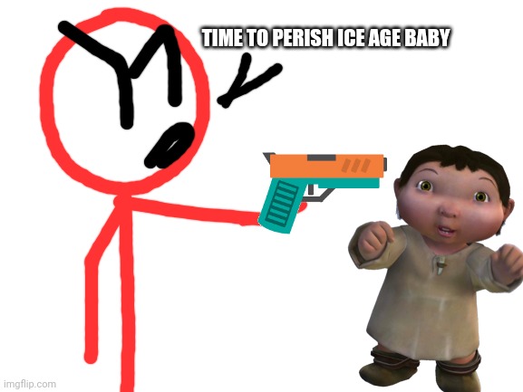 Blank White Template | TIME TO PERISH ICE AGE BABY | image tagged in blank white template | made w/ Imgflip meme maker