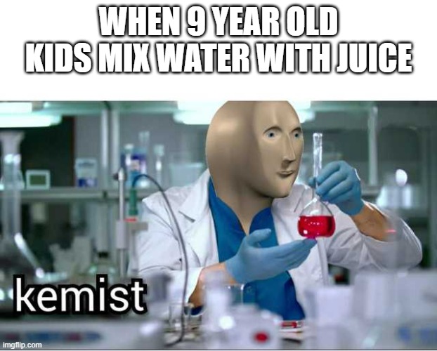 WHEN 9 YEAR OLD KIDS MIX WATER WITH JUICE | image tagged in kemist | made w/ Imgflip meme maker