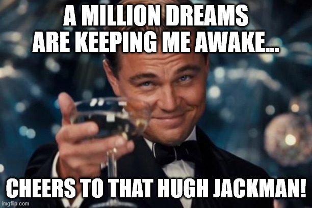Leonardo Dicaprio Cheers Meme | A MILLION DREAMS ARE KEEPING ME AWAKE... CHEERS TO THAT HUGH JACKMAN! | image tagged in memes,leonardo dicaprio cheers | made w/ Imgflip meme maker